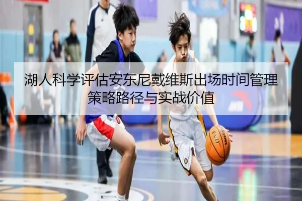 湖人科学评估安东尼戴维斯出场时间管理策略路径与实战价值